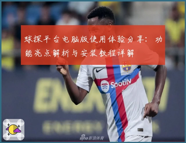 球探平台电脑版使用体验分享：功能亮点解析与安装教程详解