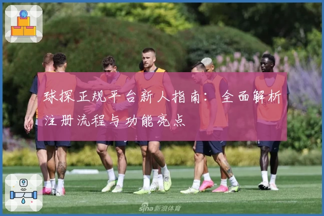 球探正规平台新人指南:全面解析注册流程与功能亮点