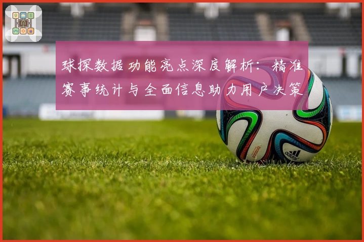 球探数据功能亮点深度解析：精准赛事统计与全面信息助力用户决策