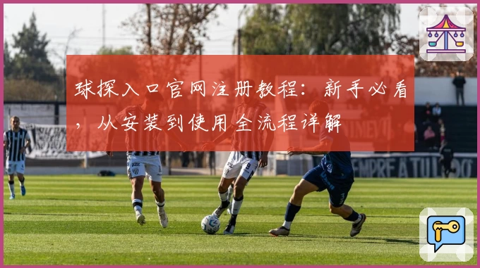 球探入口官网注册教程：新手必看，从安装到使用全流程详解