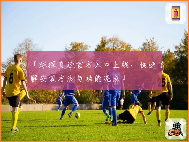 「球探直连官方入口上线，快速了解安装方法与功能亮点」