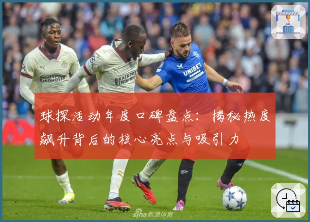 球探活动年度口碑盘点：揭秘热度飙升背后的核心亮点与吸引力