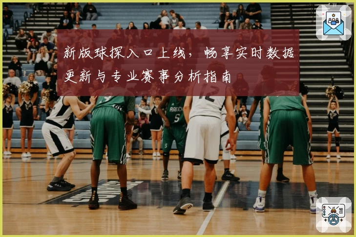 新版球探入口上线，畅享实时数据更新与专业赛事分析指南