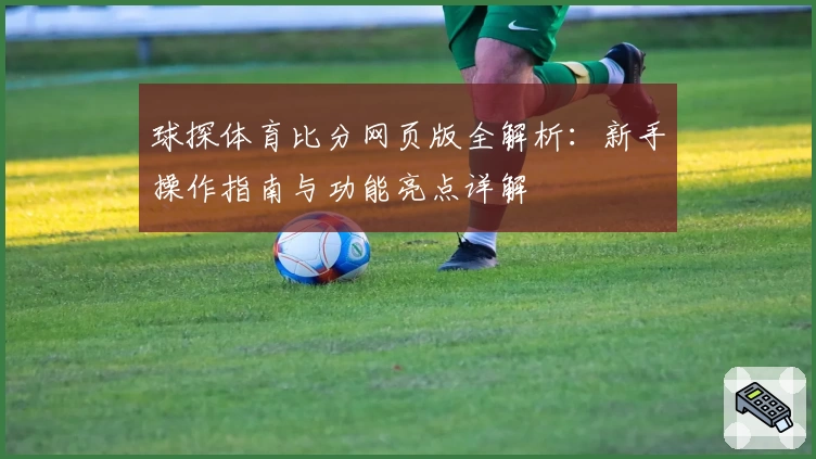 球探体育比分网页版全解析:新手操作指南与功能亮点详解