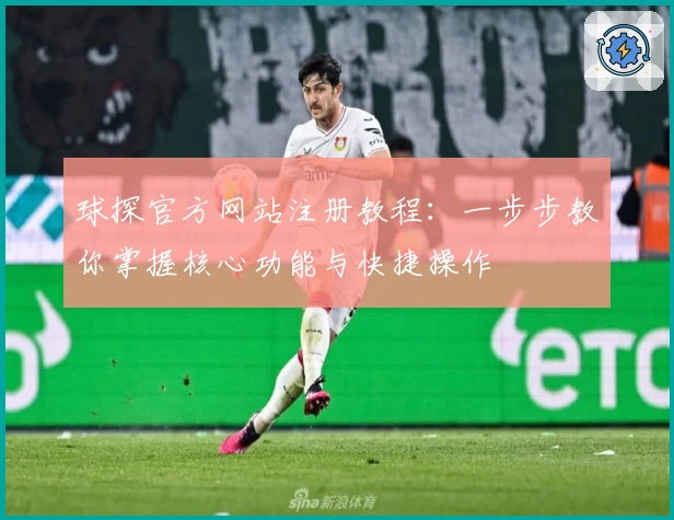 球探官方网站注册教程：一步步教你掌握核心功能与快捷操作
