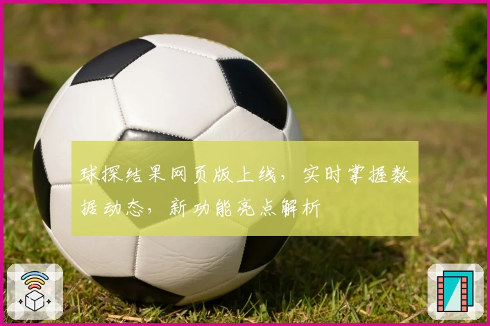 球探结果网页版上线，实时掌握数据动态，新功能亮点解析