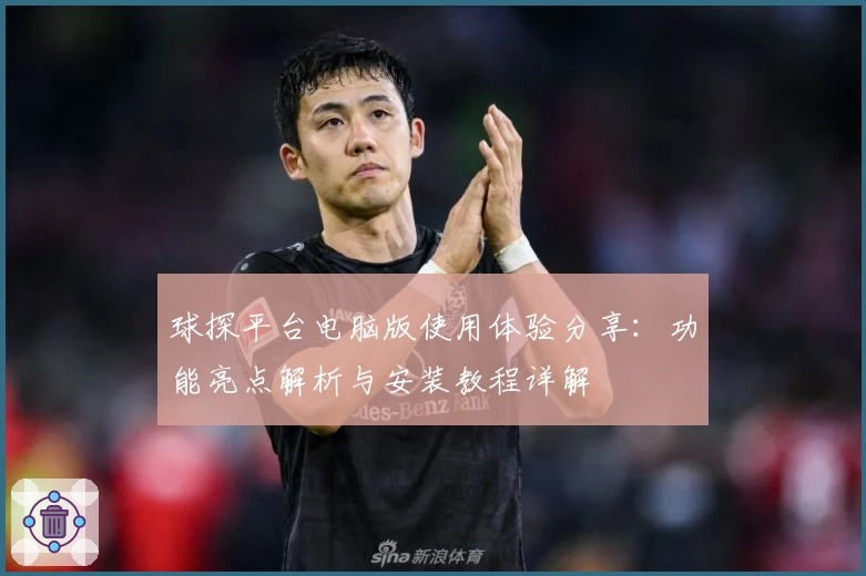 球探平台电脑版使用体验分享：功能亮点解析与安装教程详解
