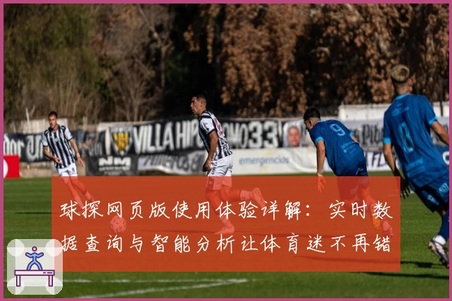 球探网页版使用体验详解：实时数据查询与智能分析让体育迷不再错过精彩