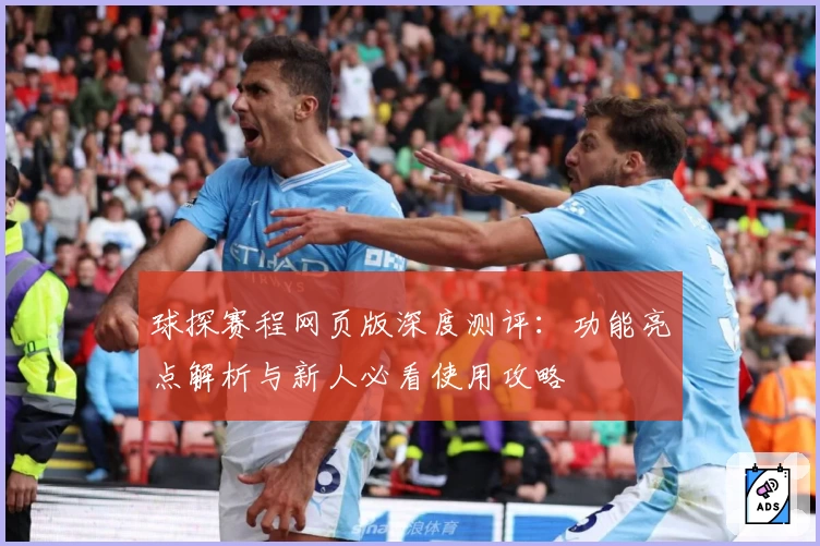 球探赛程网页版深度测评：功能亮点解析与新人必看使用攻略