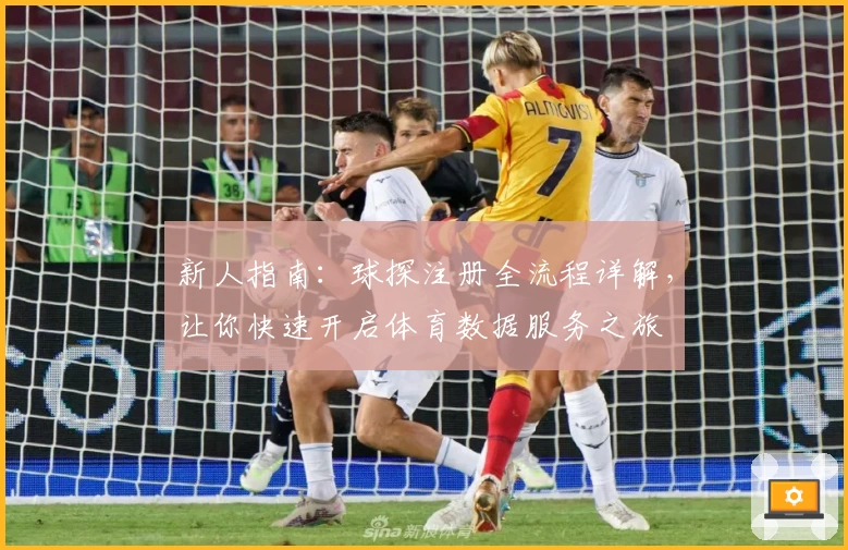 新人指南：球探注册全流程详解，让你快速开启体育数据服务之旅