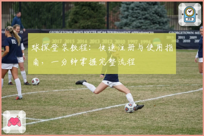 球探登录教程:快速注册与使用指南,一分钟掌握完整流程
