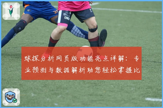 球探分析网页版功能亮点详解:专业预测与数据解析助您轻松掌握比赛动态