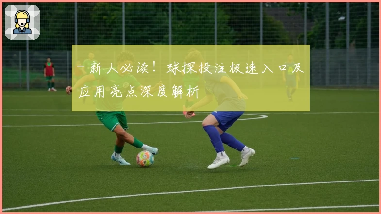 - 新人必读！球探投注极速入口及应用亮点深度解析