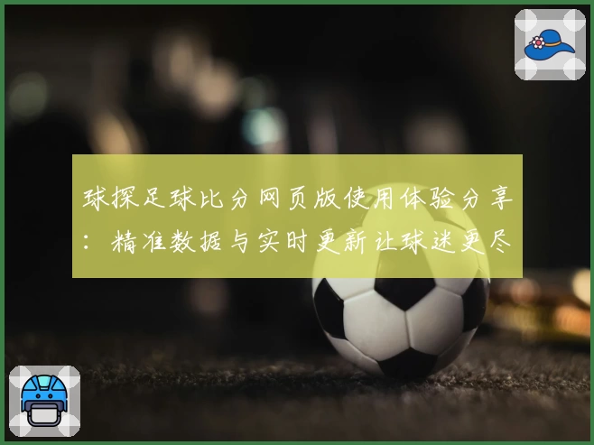 球探足球比分网页版使用体验分享：精准数据与实时更新让球迷更尽兴