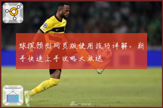 球探预测网页版使用技巧详解，新手快速上手攻略大放送
