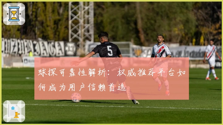 球探可靠性解析：权威推荐平台如何成为用户信赖首选