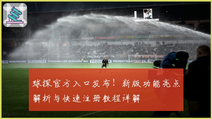 球探官方入口发布!新版功能亮点解析与快速注册教程详解