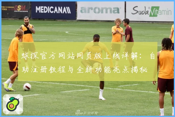 球探官方网站网页版上线详解：自助注册教程与全新功能亮点揭秘