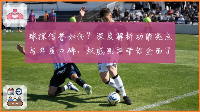 球探信誉如何？深度解析功能亮点与年度口碑，权威测评带你全面了解