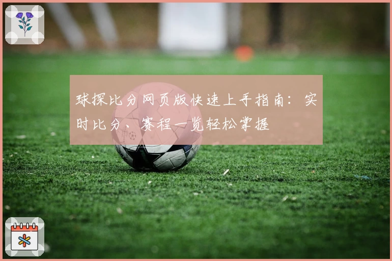 球探比分网页版快速上手指南：实时比分、赛程一览轻松掌握