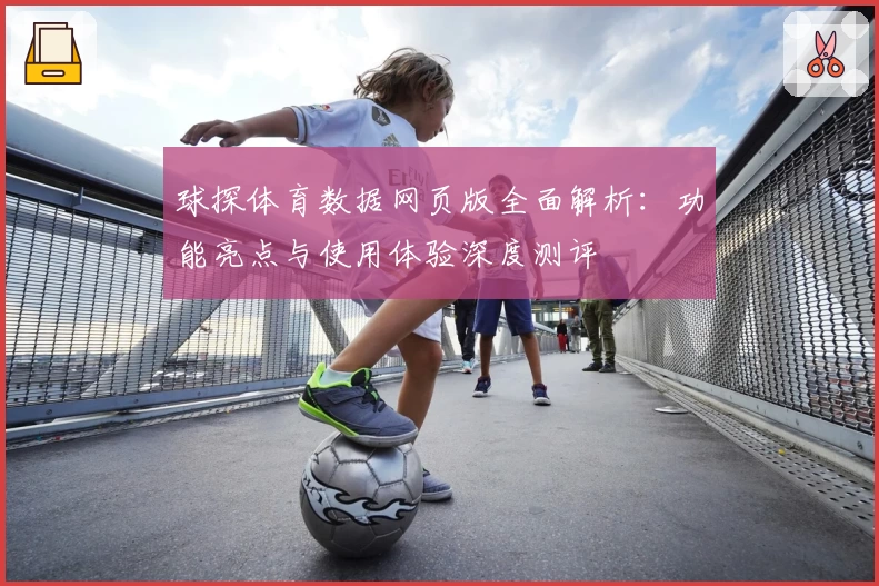 球探体育数据网页版全面解析:功能亮点与使用体验深度测评