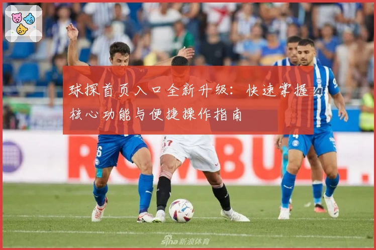 球探首页入口全新升级：快速掌握核心功能与便捷操作指南