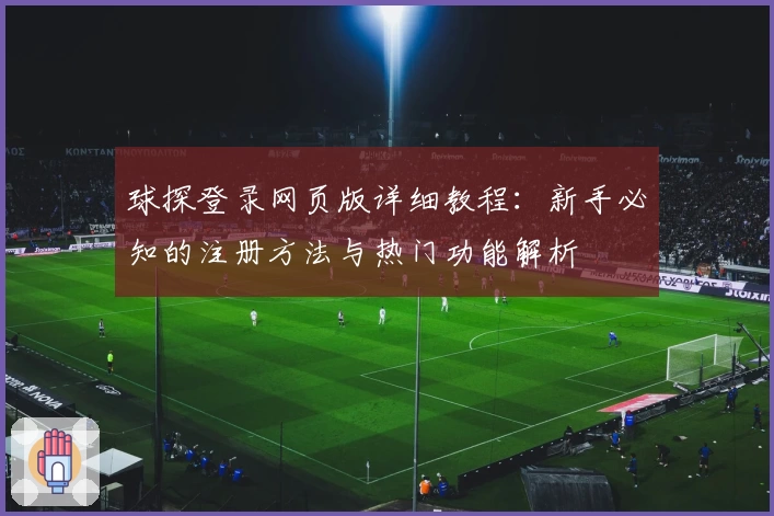 球探登录网页版详细教程：新手必知的注册方法与热门功能解析
