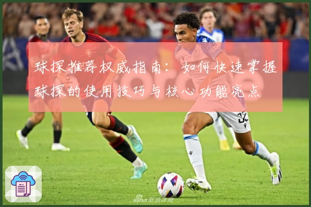 球探推荐权威指南：如何快速掌握球探的使用技巧与核心功能亮点