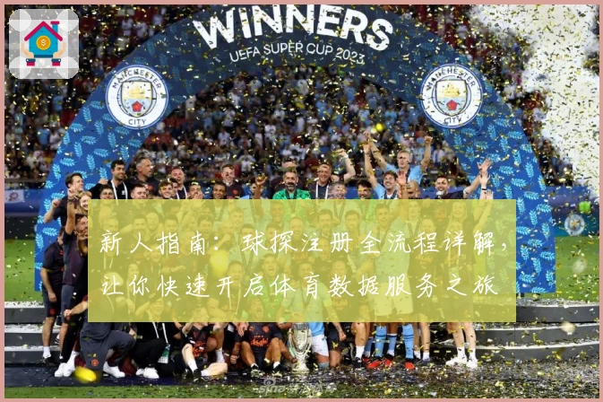 新人指南：球探注册全流程详解，让你快速开启体育数据服务之旅