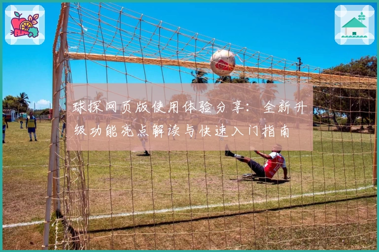球探网页版使用体验分享：全新升级功能亮点解读与快速入门指南