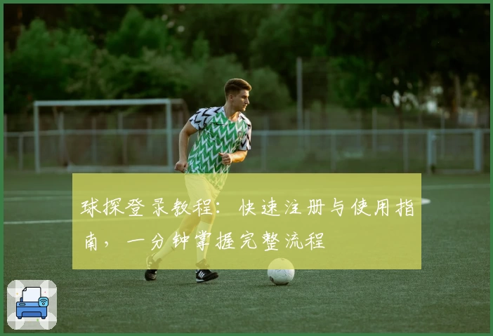 球探登录教程：快速注册与使用指南，一分钟掌握完整流程
