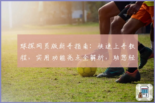 球探网页版新手指南：快速上手教程，实用功能亮点全解析，助您轻松开启便捷体验