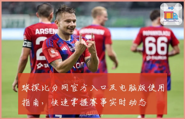 球探比分网官方入口及电脑版使用指南，快速掌握赛事实时动态