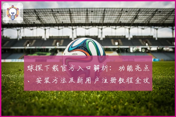 球探下载官方入口解析：功能亮点、安装方法及新用户注册教程全攻略