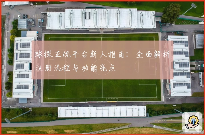 球探正规平台新人指南:全面解析注册流程与功能亮点
