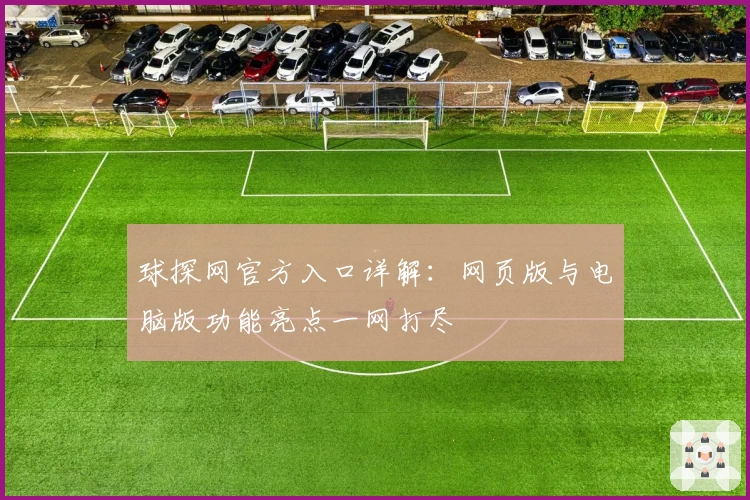 球探网官方入口详解：网页版与电脑版功能亮点一网打尽