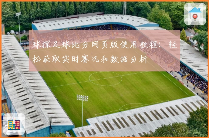 球探足球比分网页版使用教程：轻松获取实时赛况和数据分析