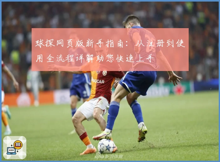 球探网页版新手指南：从注册到使用全流程详解助您快速上手