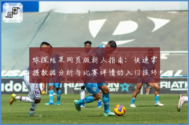 球探结果网页版新人指南：快速掌握数据分析与比赛详情的入门技巧