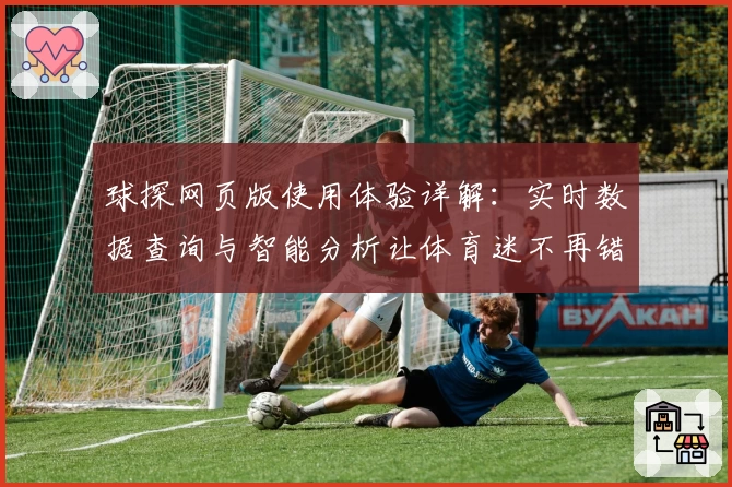 球探网页版使用体验详解：实时数据查询与智能分析让体育迷不再错过精彩