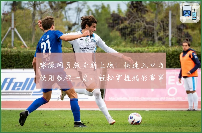 球探网页版全新上线：快速入口与使用教程一览，轻松掌握精彩赛事动态