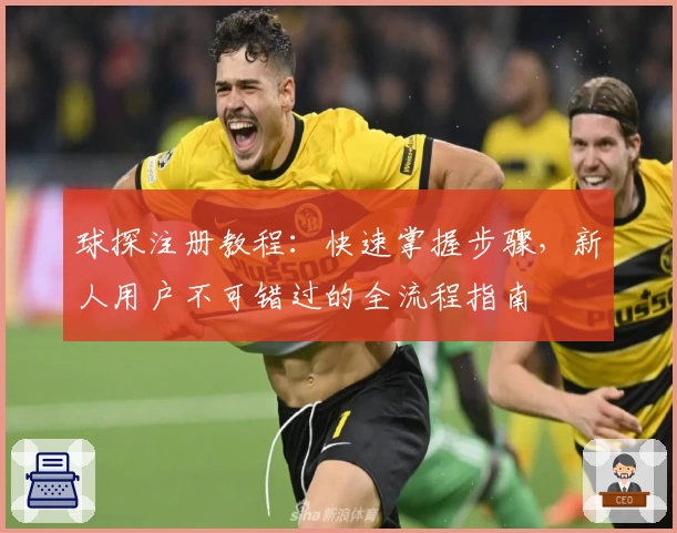 球探注册教程：快速掌握步骤，新人用户不可错过的全流程指南