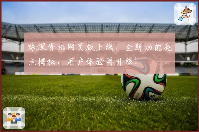 球探资讯网页版上线，全新功能亮点揭秘，用户体验再升级！