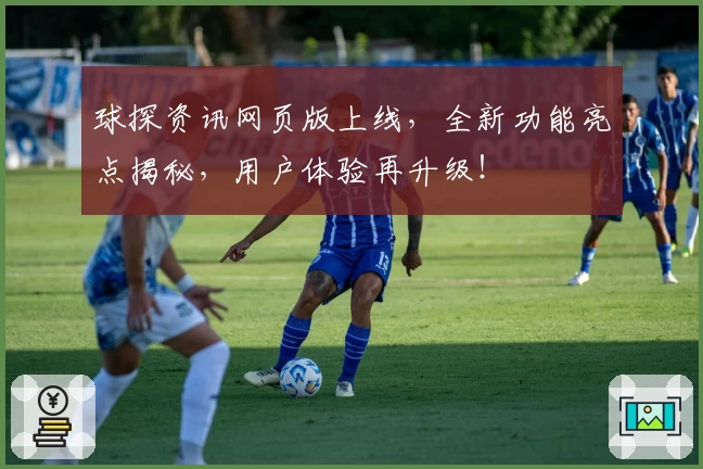 球探资讯网页版上线,全新功能亮点揭秘,用户体验再升级!