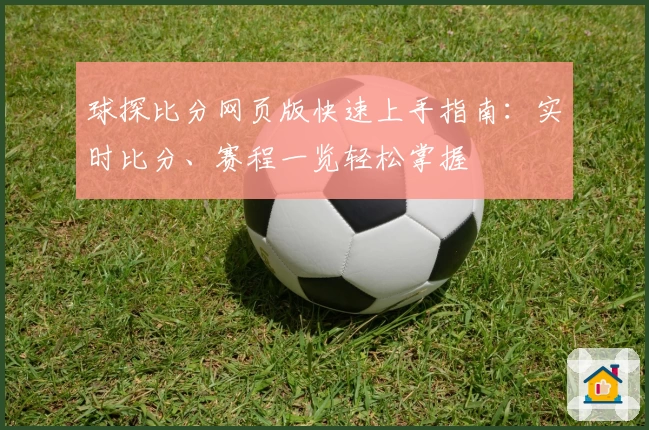 球探比分网页版快速上手指南：实时比分、赛程一览轻松掌握