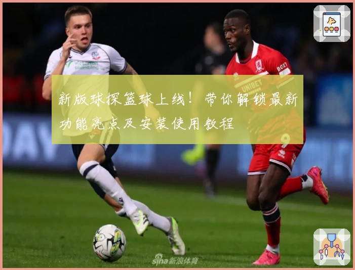 新版球探篮球上线！带你解锁最新功能亮点及安装使用教程