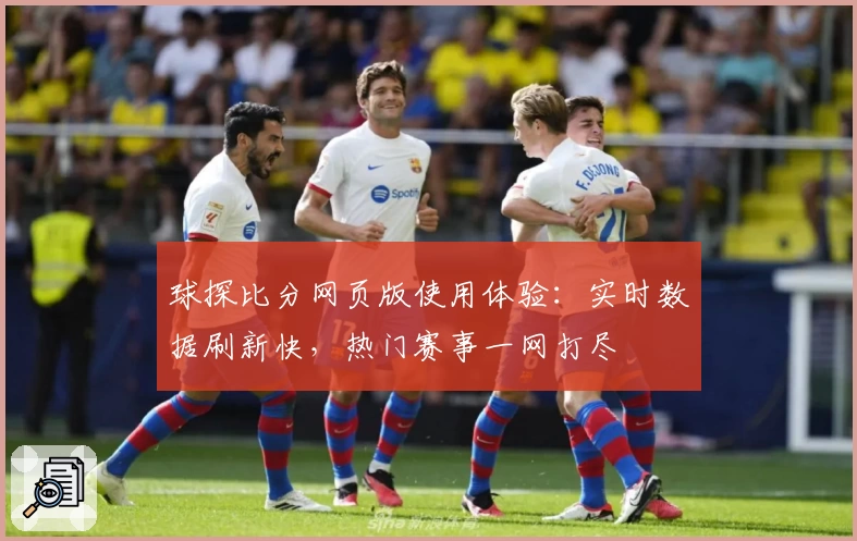 球探比分网页版使用体验：实时数据刷新快，热门赛事一网打尽